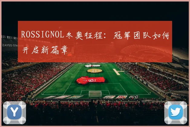 ROSSIGNOL冬奥征程：冠军团队如何开启新篇章