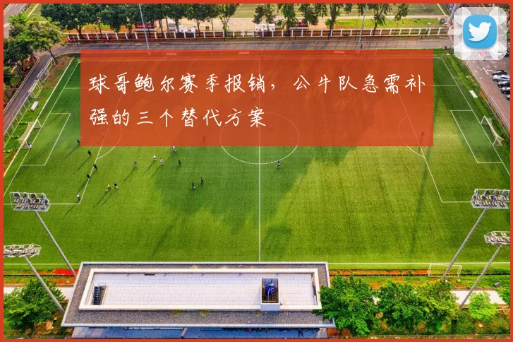 球哥鲍尔赛季报销，公牛队急需补强的三个替代方案