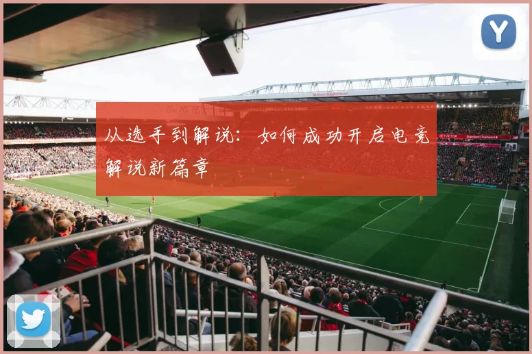 从选手到解说：如何成功开启电竞解说新篇章
