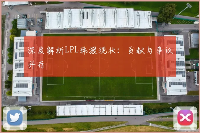 深度解析LPL韩援现状：贡献与争议并存