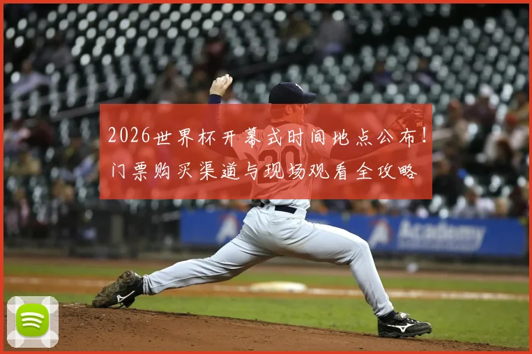2026世界杯开幕式时间地点公布！门票购买渠道与现场观看全攻略