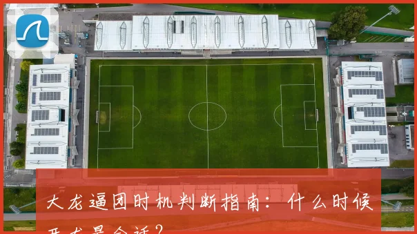 大龙逼团时机判断指南：什么时候开龙最合适？
