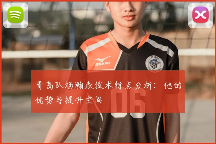 青岛队杨瀚森技术特点分析：他的优势与提升空间