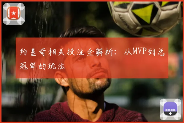 约基奇相关投注全解析：从MVP到总冠军的玩法