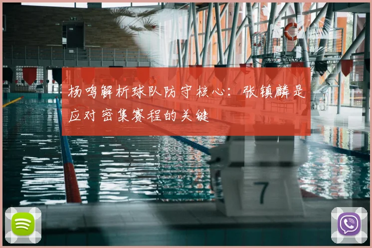杨鸣解析球队防守核心：张镇麟是应对密集赛程的关键