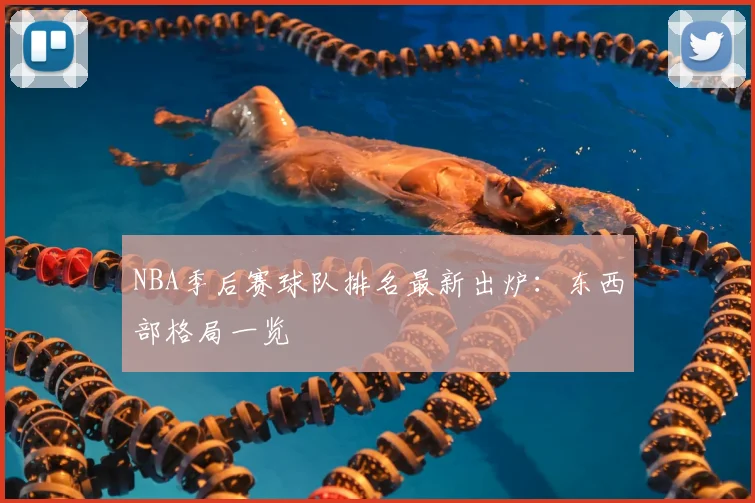 NBA季后赛球队排名最新出炉：东西部格局一览