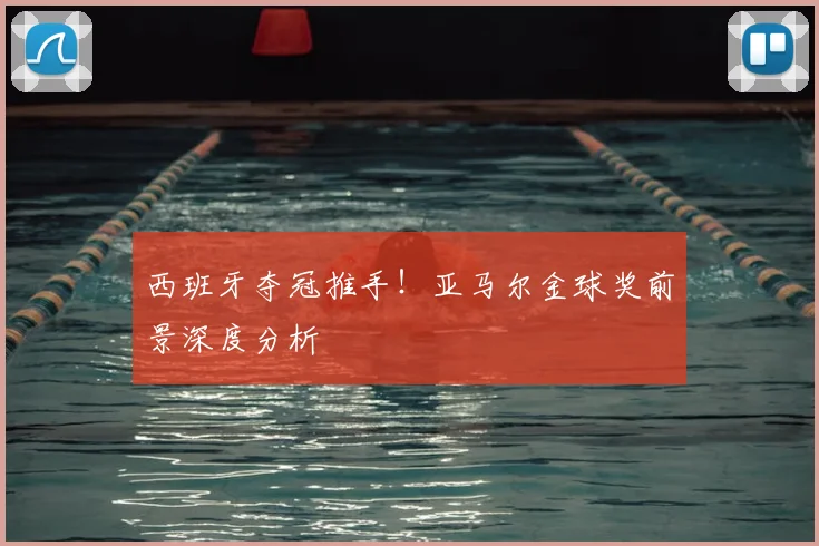 西班牙夺冠推手!亚马尔金球奖前景深度分析
