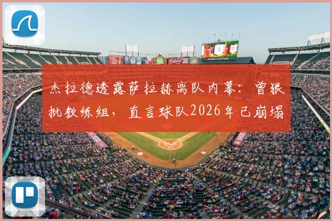 杰拉德透露萨拉赫离队内幕：曾狠批教练组，直言球队2026年已崩塌