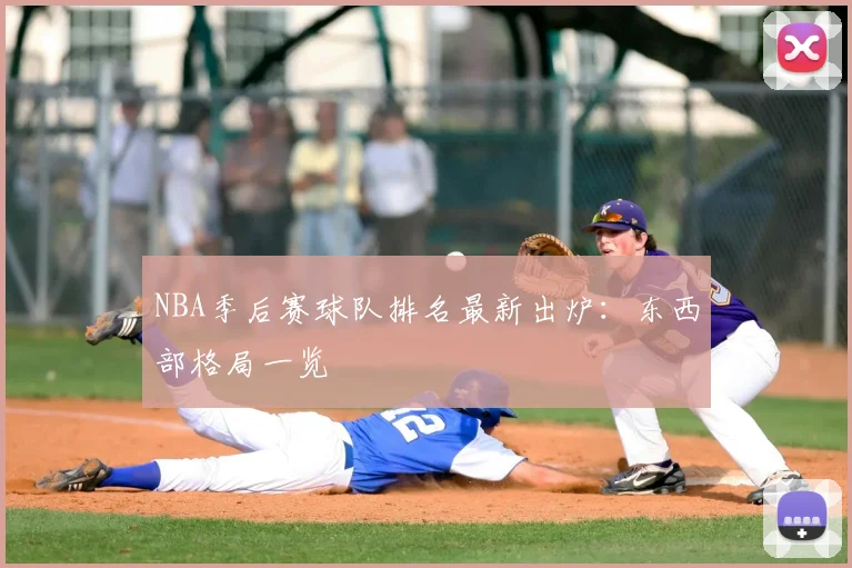 NBA季后赛球队排名最新出炉：东西部格局一览