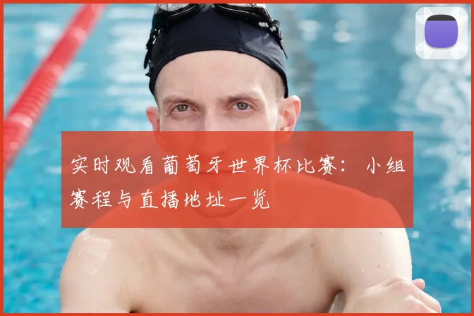 实时观看葡萄牙世界杯比赛：小组赛程与直播地址一览