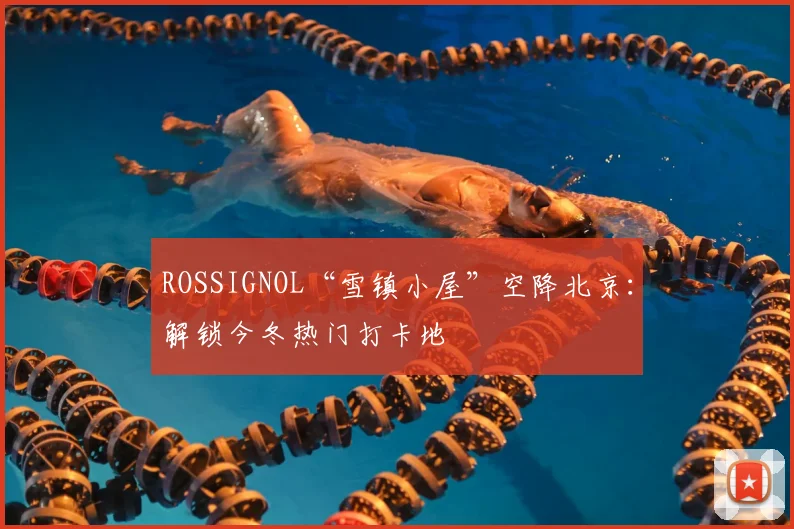 ROSSIGNOL“雪镇小屋”空降北京：解锁今冬热门打卡地