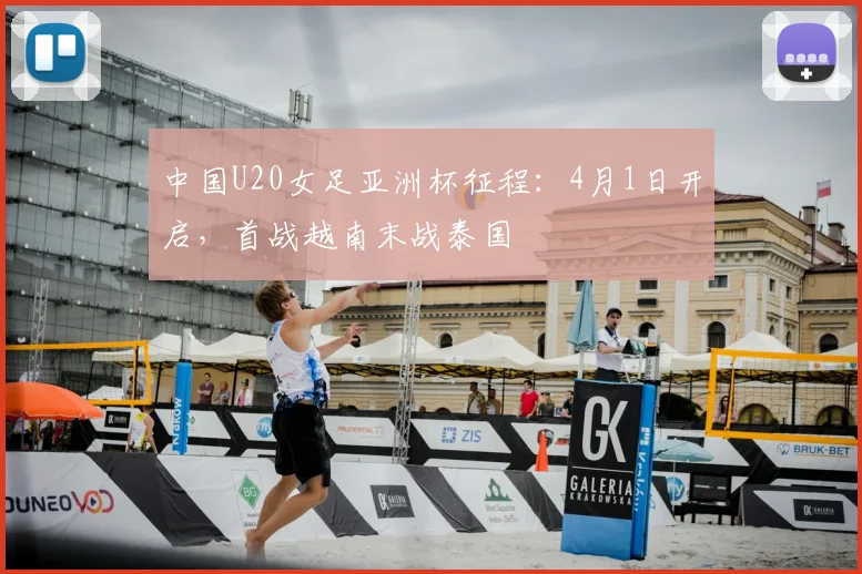 中国U20女足亚洲杯征程：4月1日开启，首战越南末战泰国