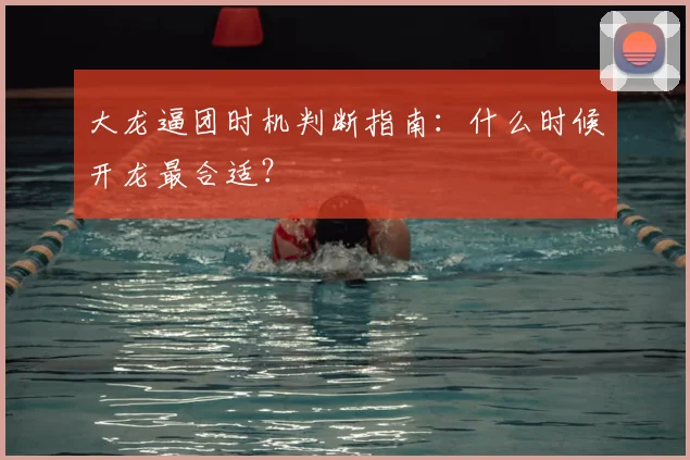 大龙逼团时机判断指南：什么时候开龙最合适？